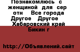 Познакомлюсь  с   женщиной  для  сер  отн. - Все города Другое » Другое   . Хабаровский край,Бикин г.